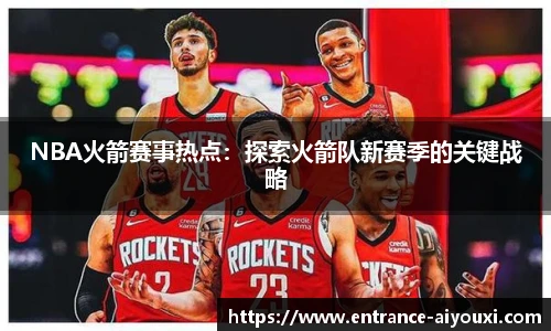 NBA火箭赛事热点：探索火箭队新赛季的关键战略