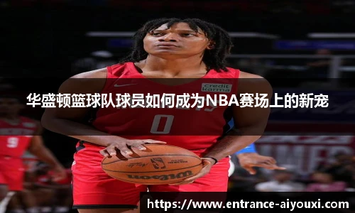 华盛顿篮球队球员如何成为NBA赛场上的新宠