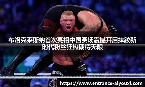 布洛克莱斯纳首次亮相中国赛场震撼开启摔跤新时代粉丝狂热期待无限