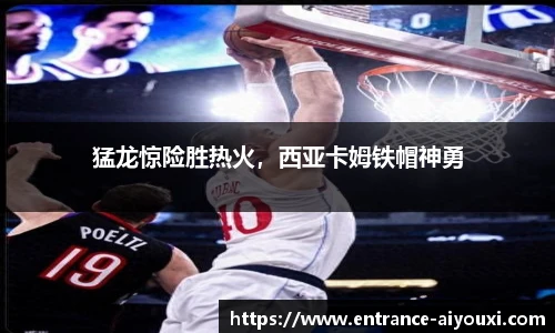 猛龙惊险胜热火，西亚卡姆铁帽神勇