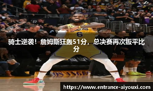 骑士逆袭！詹姆斯狂轰51分，总决赛再次扳平比分