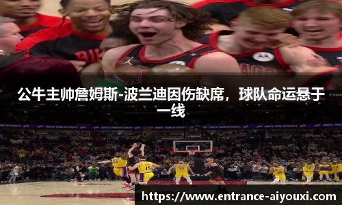 公牛主帅詹姆斯-波兰迪因伤缺席，球队命运悬于一线