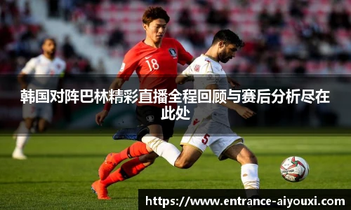 韩国对阵巴林精彩直播全程回顾与赛后分析尽在此处