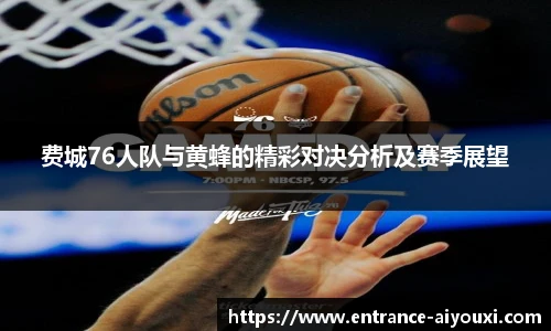 费城76人队与黄蜂的精彩对决分析及赛季展望