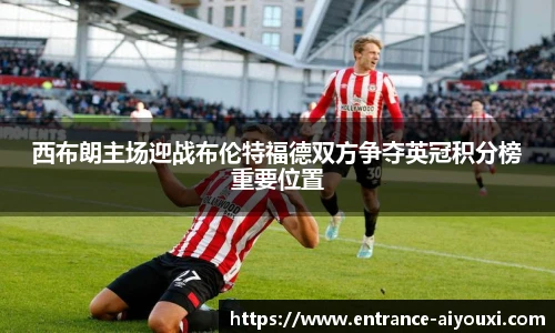西布朗主场迎战布伦特福德双方争夺英冠积分榜重要位置