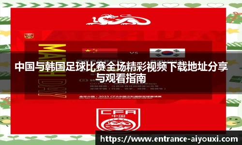 中国与韩国足球比赛全场精彩视频下载地址分享与观看指南