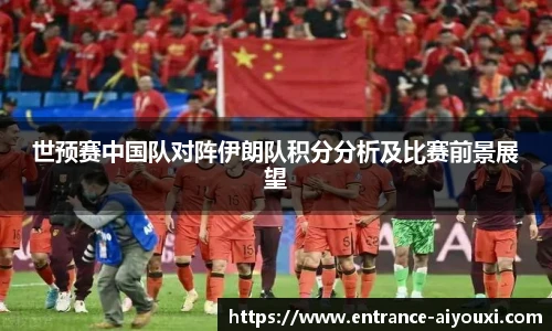 世预赛中国队对阵伊朗队积分分析及比赛前景展望