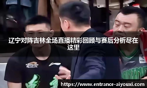 辽宁对阵吉林全场直播精彩回顾与赛后分析尽在这里