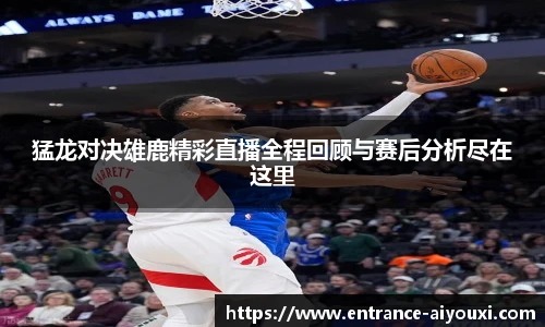 猛龙对决雄鹿精彩直播全程回顾与赛后分析尽在这里