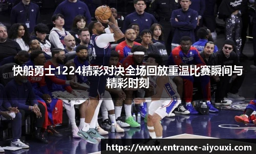 快船勇士1224精彩对决全场回放重温比赛瞬间与精彩时刻