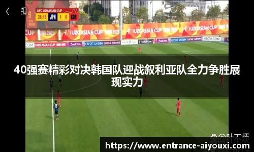 40强赛精彩对决韩国队迎战叙利亚队全力争胜展现实力