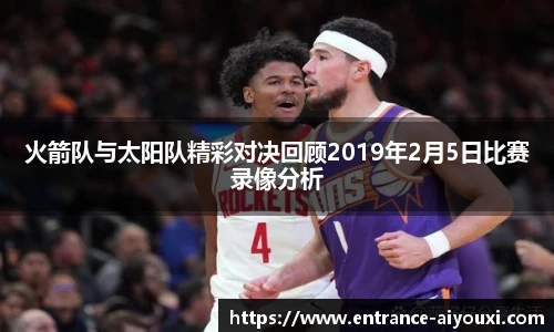 火箭队与太阳队精彩对决回顾2019年2月5日比赛录像分析