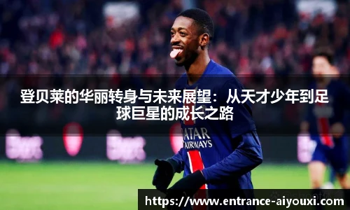 登贝莱的华丽转身与未来展望：从天才少年到足球巨星的成长之路