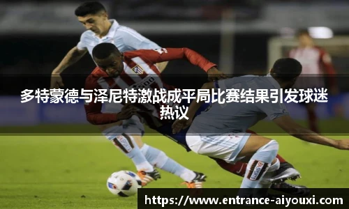 多特蒙德与泽尼特激战成平局比赛结果引发球迷热议