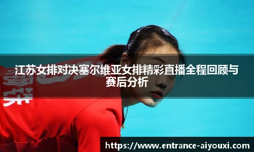 江苏女排对决塞尔维亚女排精彩直播全程回顾与赛后分析