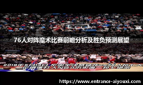 76人对阵魔术比赛前瞻分析及胜负预测展望