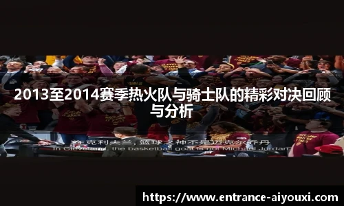 2013至2014赛季热火队与骑士队的精彩对决回顾与分析