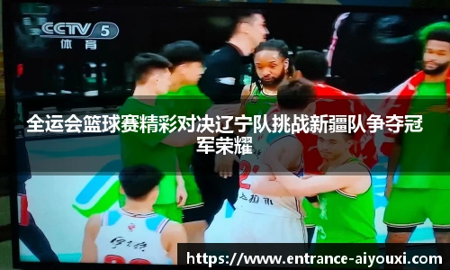 全运会篮球赛精彩对决辽宁队挑战新疆队争夺冠军荣耀