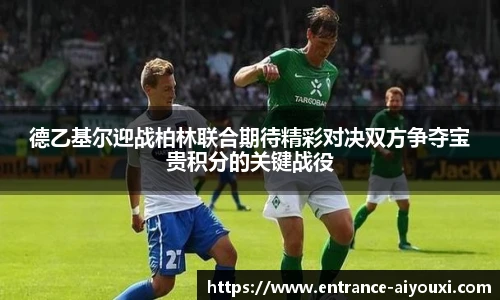德乙基尔迎战柏林联合期待精彩对决双方争夺宝贵积分的关键战役