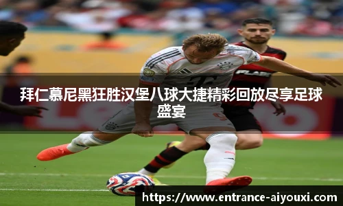 拜仁慕尼黑狂胜汉堡八球大捷精彩回放尽享足球盛宴