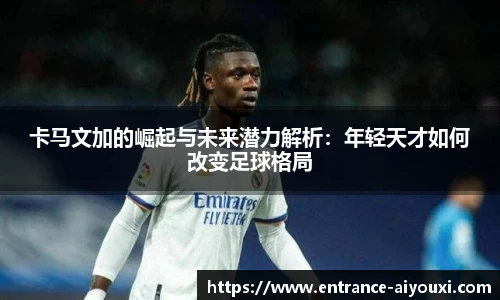 卡马文加的崛起与未来潜力解析：年轻天才如何改变足球格局