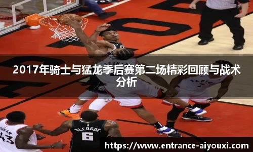2017年骑士与猛龙季后赛第二场精彩回顾与战术分析