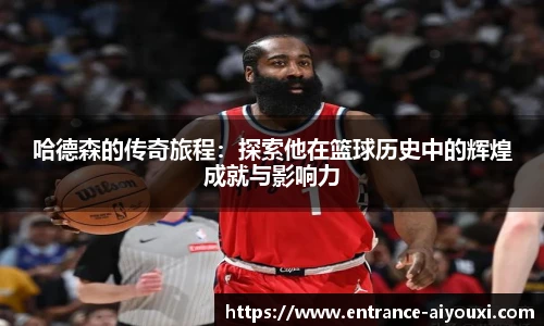 哈德森的传奇旅程：探索他在篮球历史中的辉煌成就与影响力