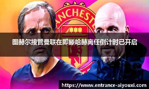 图赫尔接管曼联在即滕哈赫离任倒计时已开启
