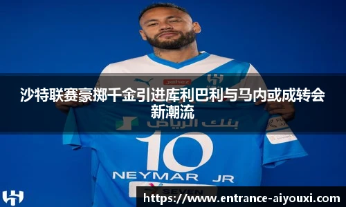 沙特联赛豪掷千金引进库利巴利与马内或成转会新潮流