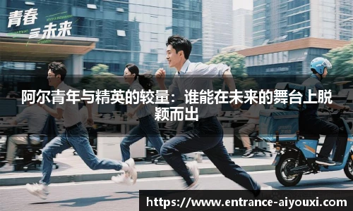 阿尔青年与精英的较量：谁能在未来的舞台上脱颖而出