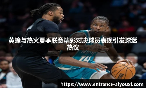 黄蜂与热火夏季联赛精彩对决球员表现引发球迷热议